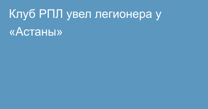 Клуб РПЛ увел легионера у «Астаны»