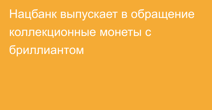 Нацбанк выпускает в обращение коллекционные монеты с бриллиантом