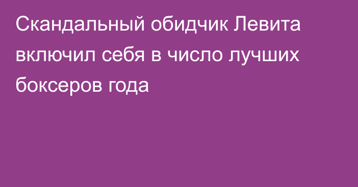 Скандальный обидчик Левита включил себя в число лучших боксеров года