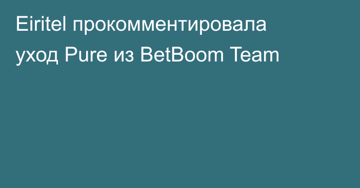 Eiritel прокомментировала уход Pure из BetBoom Team