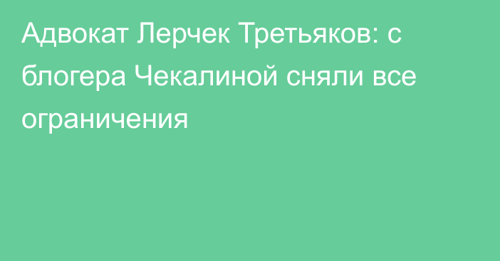 Адвокат Лерчек Третьяков: с блогера Чекалиной сняли все ограничения