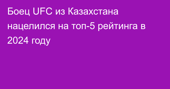 Боец UFC из Казахстана нацелился на топ-5 рейтинга в 2024 году