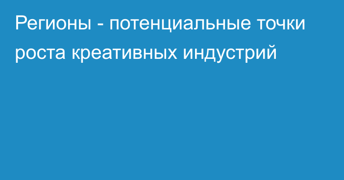 Регионы - потенциальные точки роста креативных индустрий