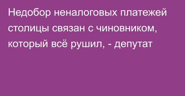 Недобор неналоговых платежей столицы связан с чиновником, который всё рушил, - депутат