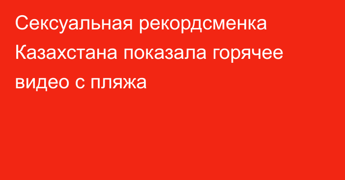 Сексуальная рекордсменка Казахстана показала горячее видео с пляжа