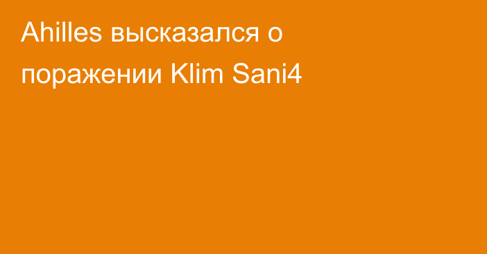 Ahilles высказался о поражении Klim Sani4