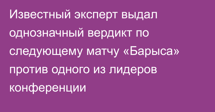 Известный эксперт выдал однозначный вердикт по следующему матчу «Барыса» против одного из лидеров конференции