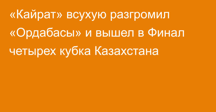 «Кайрат» всухую разгромил «Ордабасы» и вышел в Финал четырех кубка Казахстана