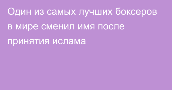 Один из самых лучших боксеров в мире сменил имя после принятия ислама