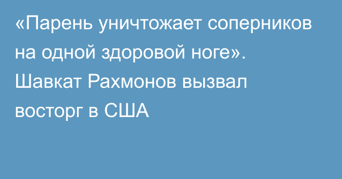 «Парень уничтожает соперников на одной здоровой ноге». Шавкат Рахмонов вызвал восторг в США