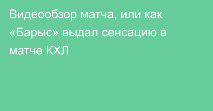 Видеообзор матча, или как «Барыс» выдал сенсацию в матче КХЛ