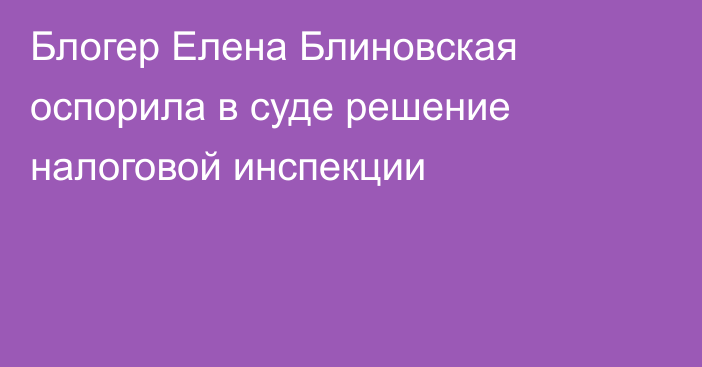 Блогер Елена Блиновская оспорила в суде решение налоговой инспекции