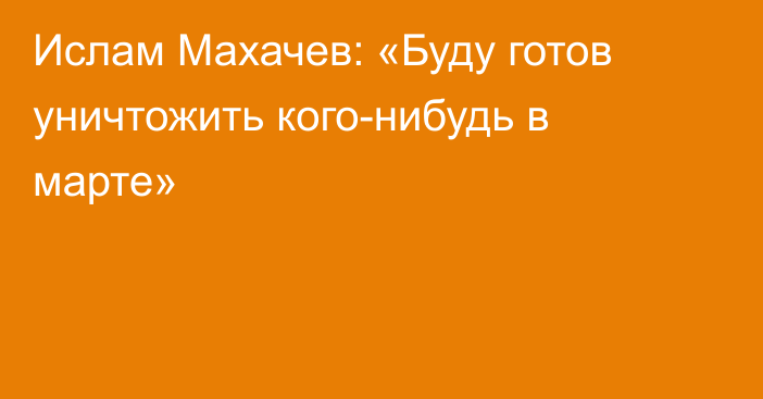 Ислам Махачев: «Буду готов уничтожить кого-нибудь в марте»