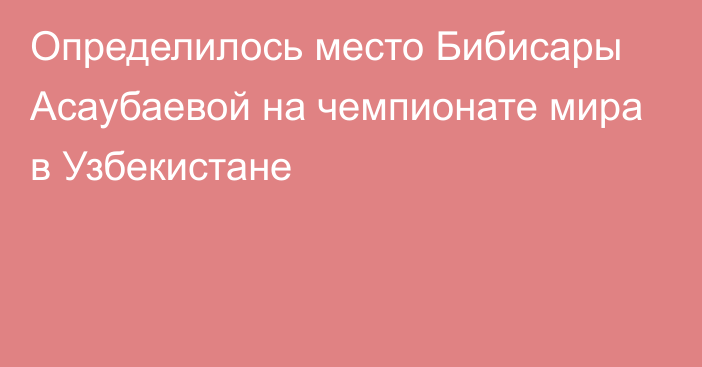 Определилось место Бибисары Асаубаевой на чемпионате мира в Узбекистане