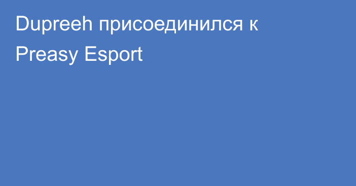 Dupreeh присоединился к Preasy Esport