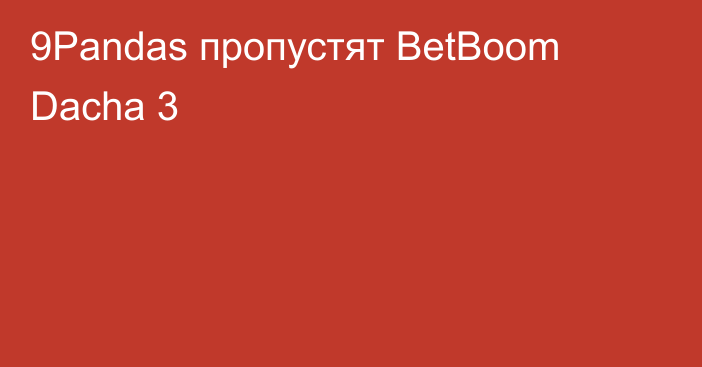 9Pandas пропустят BetBoom Dacha 3