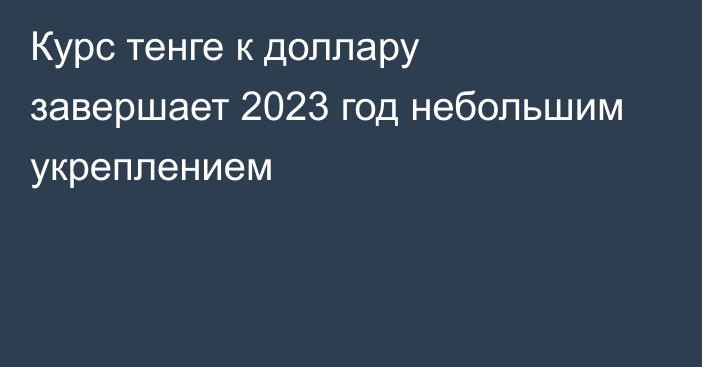 Курс тенге к доллару завершает 2023 год небольшим укреплением