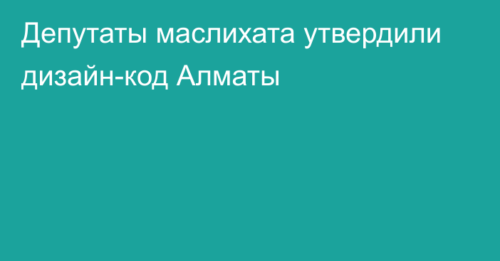 Депутаты маслихата утвердили дизайн-код Алматы