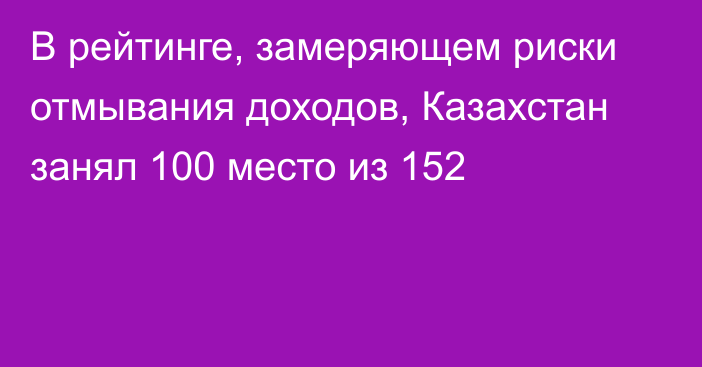 В рейтинге, замеряющем риски отмывания доходов, Казахстан занял 100 место из 152