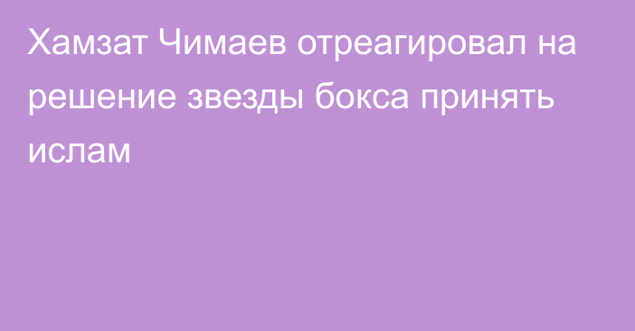 Хамзат Чимаев отреагировал на решение звезды бокса принять ислам