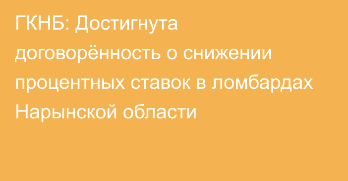 ГКНБ: Достигнута договорённость о снижении процентных ставок в ломбардах Нарынской области