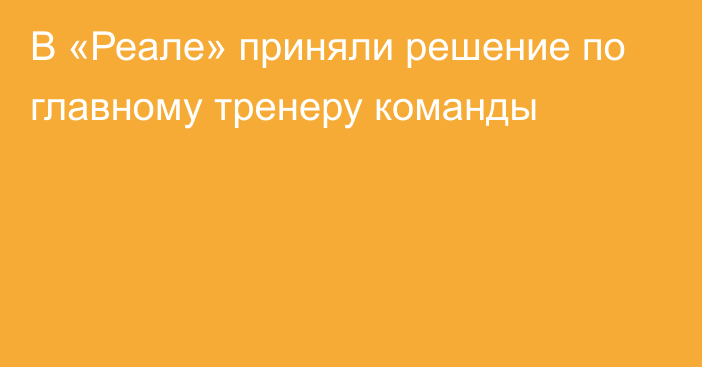 В «Реале» приняли решение по главному тренеру команды