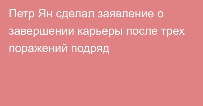 Петр Ян сделал заявление о завершении карьеры после трех поражений подряд