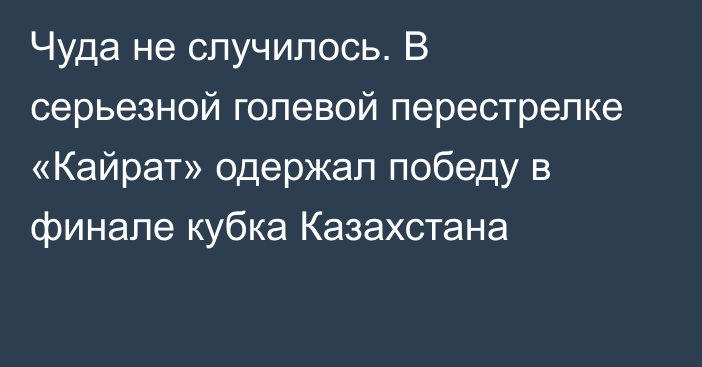 Чуда не случилось. В серьезной голевой перестрелке «Кайрат» одержал победу в финале кубка Казахстана