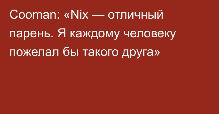 Cooman: «Nix — отличный парень. Я каждому человеку пожелал бы такого друга»