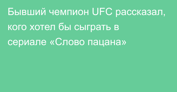 Бывший чемпион UFС рассказал, кого хотел бы сыграть в сериале «Слово пацана»