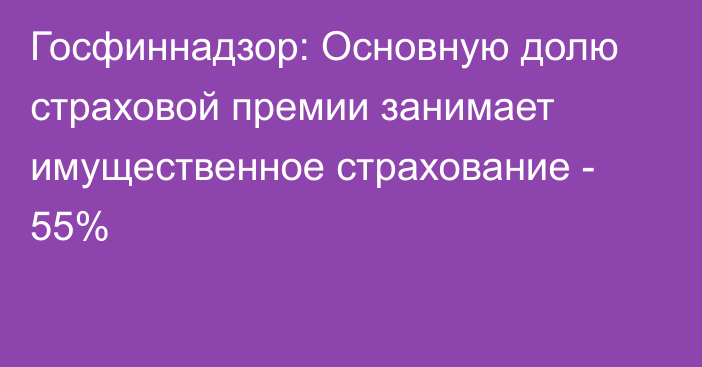 Госфиннадзор: Основную долю страховой премии занимает имущественное страхование - 55%