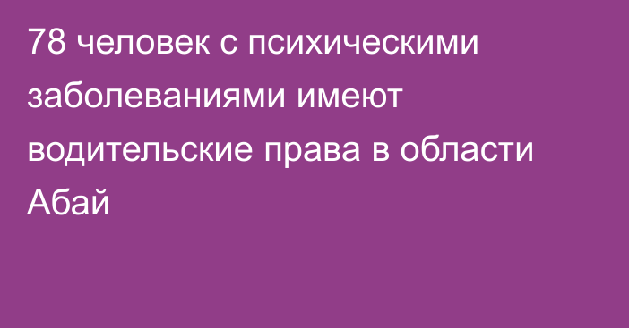 78 человек с психическими заболеваниями имеют водительские права в области Абай