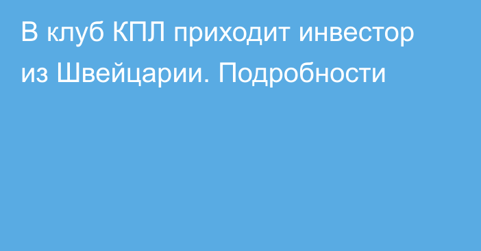 В клуб КПЛ приходит инвестор из Швейцарии. Подробности