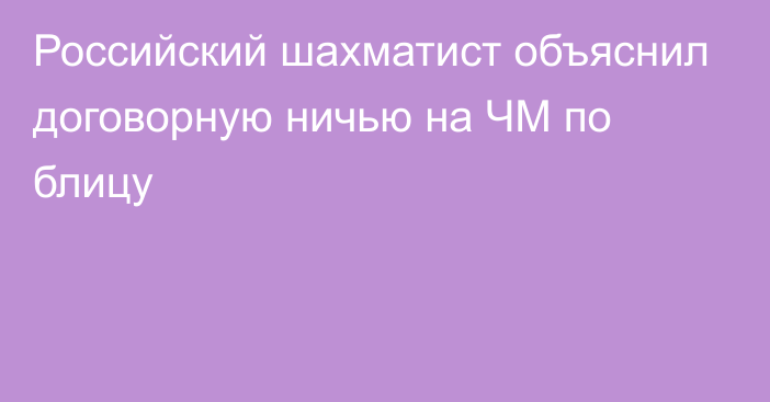 Российский шахматист объяснил договорную ничью на ЧМ по блицу