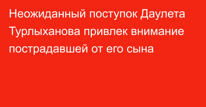 Неожиданный поступок Даулета Турлыханова привлек внимание пострадавшей от его сына