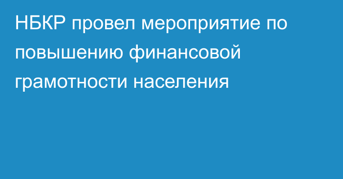 НБКР провел мероприятие по повышению финансовой грамотности населения