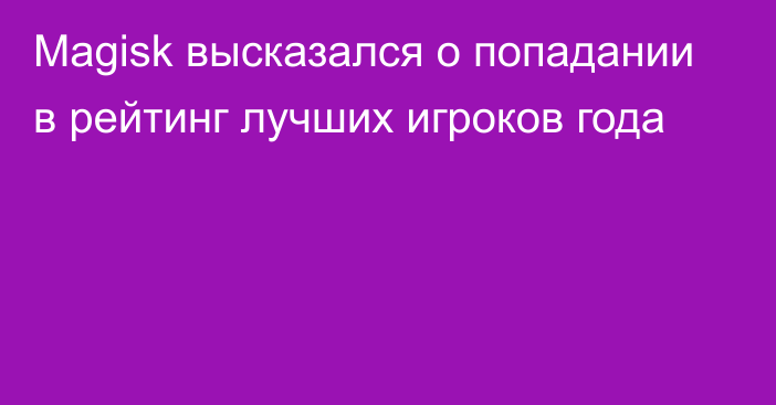 Magisk высказался о попадании в рейтинг лучших игроков года