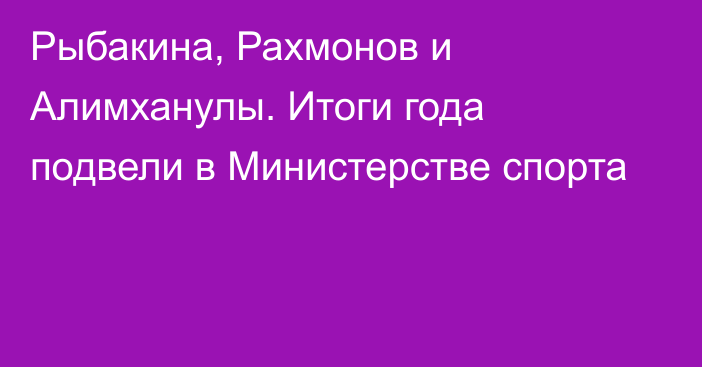 Рыбакина, Рахмонов и Алимханулы. Итоги года подвели в Министерстве спорта