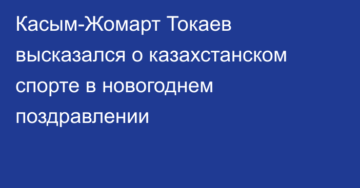 Касым-Жомарт Токаев высказался о казахстанском спорте в новогоднем поздравлении