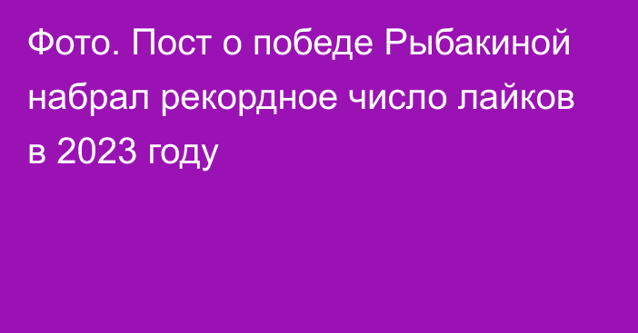 Фото. Пост о победе Рыбакиной набрал рекордное число лайков в 2023 году