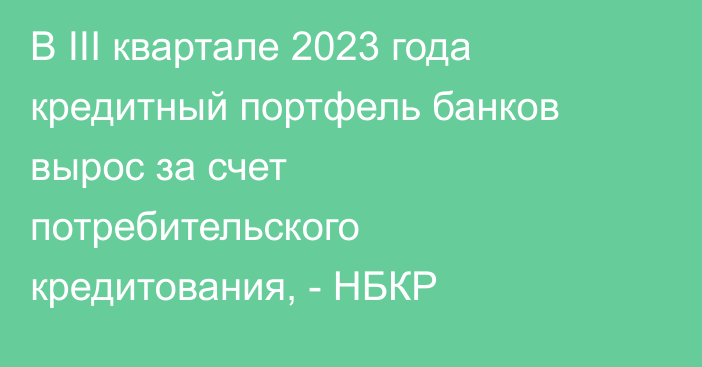 В III квартале 2023  года кредитный портфель банков вырос за счет потребительского кредитования, - НБКР