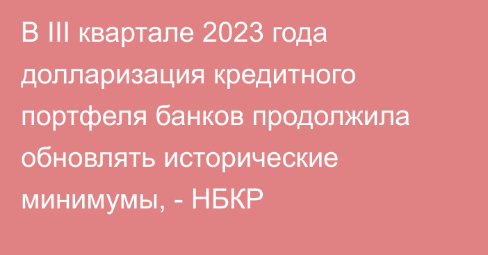 В III квартале 2023 года долларизация кредитного портфеля банков продолжила обновлять исторические минимумы, - НБКР