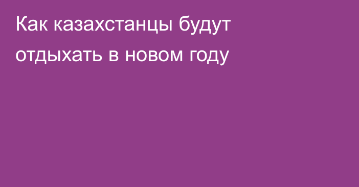 Как казахстанцы будут отдыхать в новом году