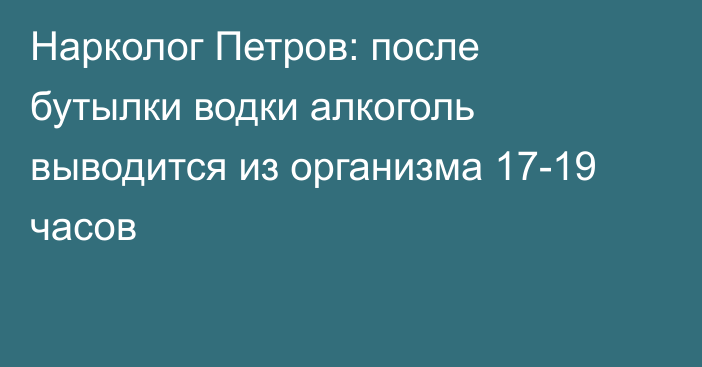 Нарколог Петров: после бутылки водки алкоголь выводится из организма 17-19 часов