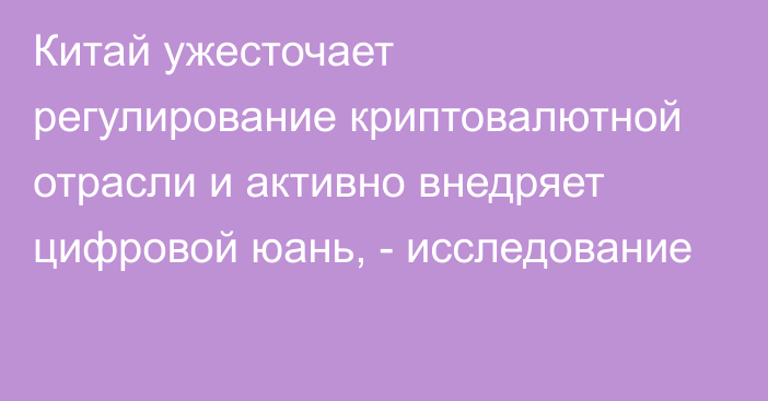 Китай ужесточает регулирование криптовалютной отрасли и активно внедряет цифровой юань, - исследование 