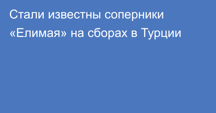 Стали известны соперники «Елимая» на сборах в Турции