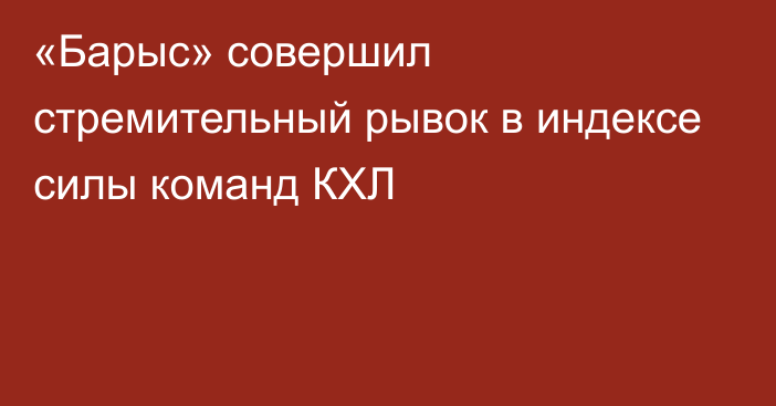 «Барыс» совершил стремительный рывок в индексе силы команд КХЛ