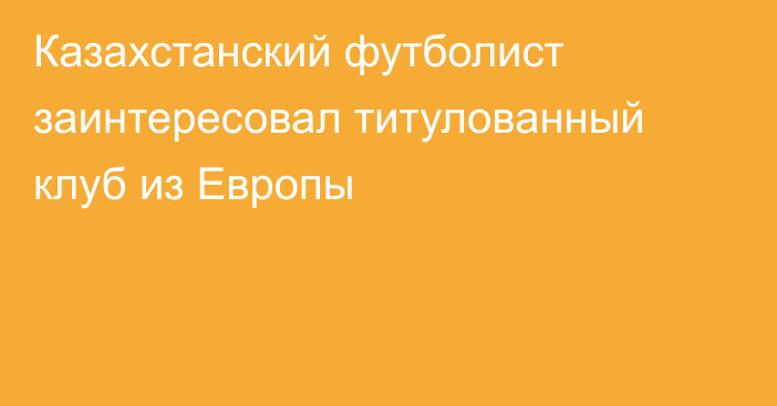 Казахстанский футболист заинтересовал титулованный клуб из Европы