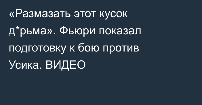 «Размазать этот кусок д*рьма». Фьюри показал подготовку к бою против Усика. ВИДЕО