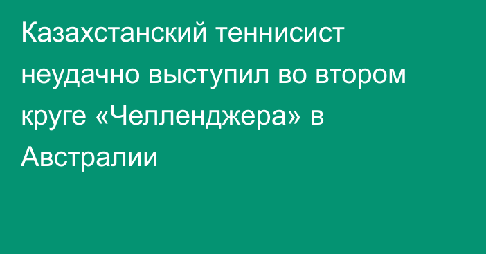 Казахстанский теннисист неудачно выступил во втором круге «Челленджера» в Австралии